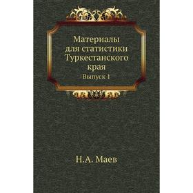 

Материалы для статистики Туркестанского края. Выпуск 1. Н. А. Маев