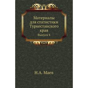 

Материалы для статистики Туркестанского края. Выпуск 4. Н. А. Маев