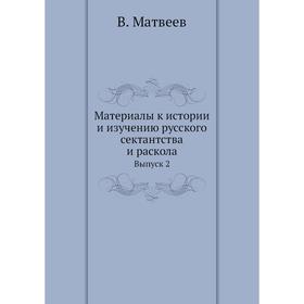 

Материалы к истории и изучению русского сектантства и раскола. Выпуск 2. В. Матвеев