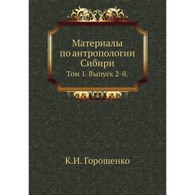 

Материалы по антропологии Сибири. Том 1. Выпуск 2-й. К. И. Горощенко