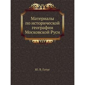 

Материалы по исторической географии Московской Руси. Ю. В. Готье
