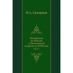 

Материалы по Москве и Московской епархии за XVIII век Часть 1. Н. А. Скворцов