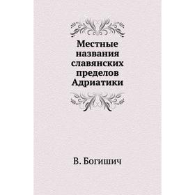 

Местные названия славянских пределов Адриатики. В. Богишич