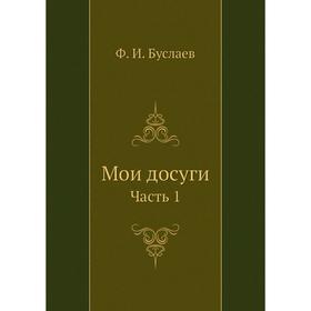

Мои досуги Часть 1. Ф. И. Буслаев