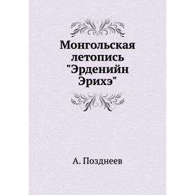 

Монгольская летопись Эрденийн Эрихэ. А. Позднеев