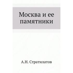 

Москва и ее памятники. А. Н. Стратилатов