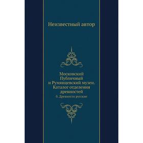 

Московский Публичный и Румянцевский музеи. Каталог отделения древностейб. Древности русские