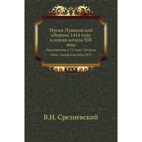 

Мусин-Пушкинский сборник 1414 года в копии начала XIX века. Приложение к 72 тому Записок Имп. Академии наук №5. В. И. Срезневский