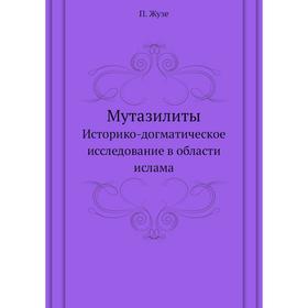 

МутазилитыИсторико-догматическое исследование в области ислама. П. Жузе