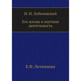 

Н. И. Лобачевский. Его жизнь и научная деятельность. Е. Ф. Литвинова