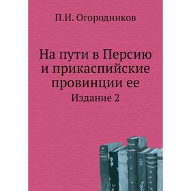 

На пути в Персию и прикаспийские провинции ее. Издание 2. П. И. Огородников