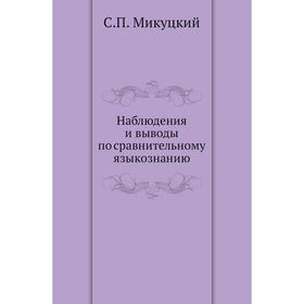 

Наблюдения и выводы по сравнительному языкознанию. С. П. Микуцкий