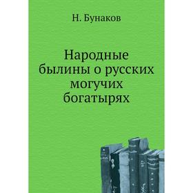 

Народные былины о русских могучих богатырях. Н. Бунаков