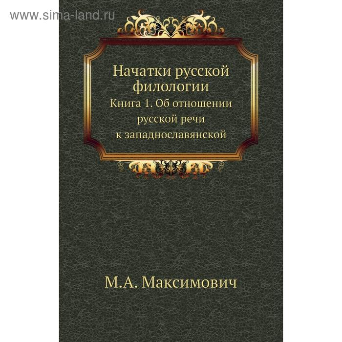 фото Начатки русской филологии. книга 1. об отношении русской речи к западнославянской. м. а. максимович nobel press