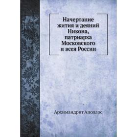 

Начертание жития и деяний Никона, патриарха Московского и всея России. Архимандрит Аполлос