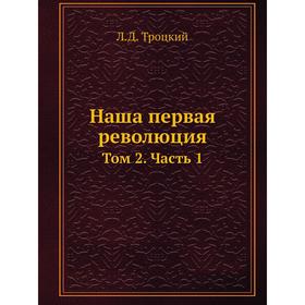 

Наша первая революция. Том 2 Часть 1. Л. Д. Троцкий