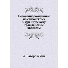 

Незаконнорожденные по саксонскому и французскому гражданским кодексам. А. Загоровский