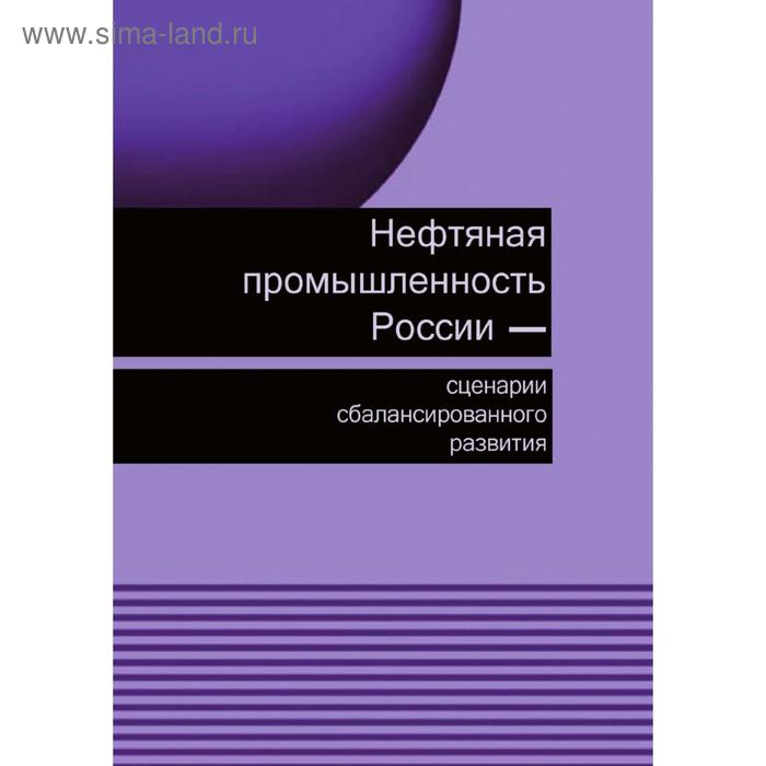 фото Нефтяная промышленность россии-сценарии сбалансированного развития. в. в. бушуев, в. в. саенко, в. а. крюков