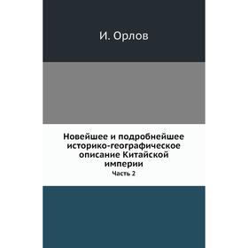 

Новейшее и подробнейшее историко-географическое описание Китайской империи Часть 2. И. Орлов