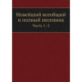 

Новейший всеобщий и полный песенник Часть 1–2