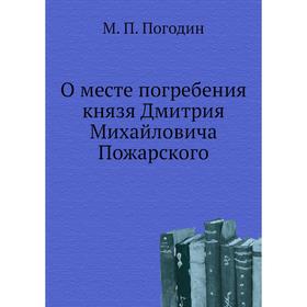 

О месте погребения князя Дмитрия Михайловича Пожарского. М. П. Погодин