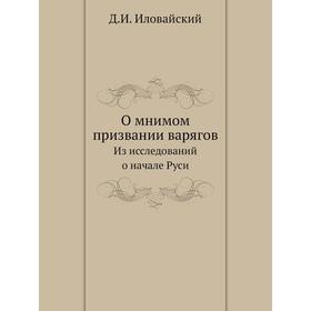 

О мнимом призвании варягов. Из исследований о начале Руси. Д. Иловайский