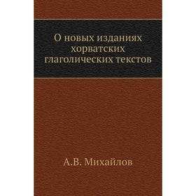 

О новых изданиях хорватских глаголических текстов. А. В. Михайлов