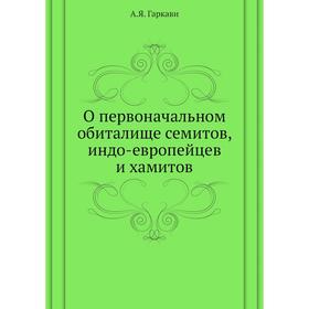 

О первоначальном обиталище семитов, индо-европейцев и хамитов. А. Я. Гаркави