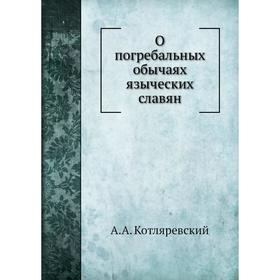 

О погребальных обычаях языческих славян. А. А. Котляревский