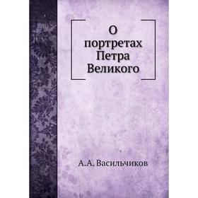 

О портретах Петра Великого. А. А. Васильчиков