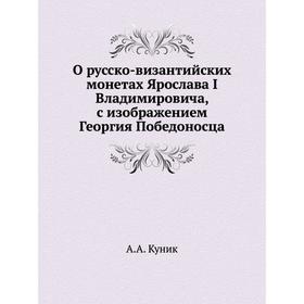 

О русско-византийских монетах Ярослава I Владимировича, с изображением Георгия Победоносца. А. А. Куник