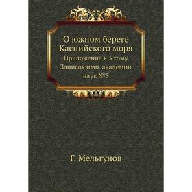 

О южном береге Каспийского моря. Приложение к 3 тому Записок имп. академии наук №5 Г. Мельгунов