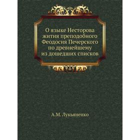 

О языке Несторова жития преподобного Феодосия Печерского по древнейшему из дошедших списков. А. М. Лукьяненко