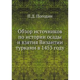 

Обзор источников по истории осады и взятия Византии турками в 1453 году. П. Д. Погодин