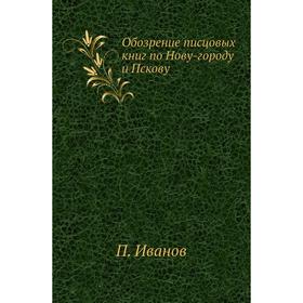 

Обозрение писцовых книг по Нову-городу и Пскову. П. Иванов