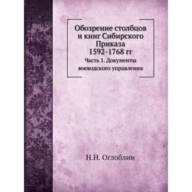 

Обозрение столбцов и книг Сибирского Приказа 1592- 1768 годов Часть 1. Документы воеводского управления. Н. Н. Оглоблин