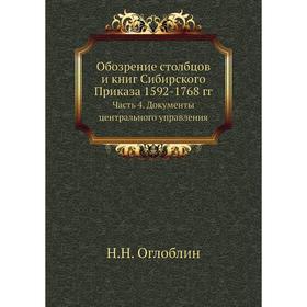 

Обозрение столбцов и книг Сибирского Приказа 1592- 1768 годов Часть 4. Документы центрального управления. Н. Н. Оглоблин