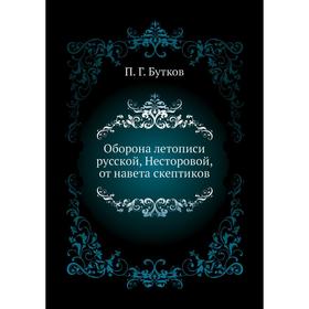 

Оборона летописи русской, Несторовой, от навета скептиков. П. Г. Бутков