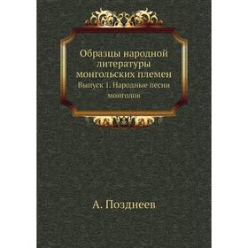 

Образцы народной литературы монгольских племен. Выпуск 1. Народные песни монголов. А. Позднеев