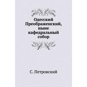 

Одесский Преображенский, ныне кафедральный собор. С. Петровский