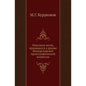 

Описание актов, хранящихся в архиве Императорской Археографической комиссии. М. Г. Курдюмов