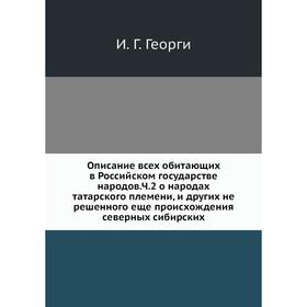 

Описание всех обитающих в Российском государстве народов. Ч. 2 о народах татарского племени, и других не решенного еще происхождения северных сибирски