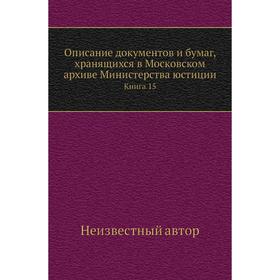 

Описание документов и бумаг, хранящихся в Московском архиве Министерства юстиции. Книга 15