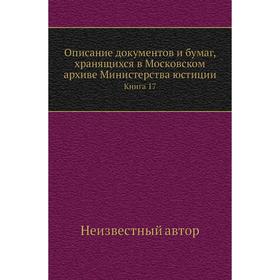 

Описание документов и бумаг, хранящихся в Московском архиве Министерства юстиции. Книга 17