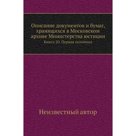 

Описание документов и бумаг, хранящихся в Московском архиве Министерства юстиции. Книга 20. Первая половина