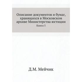 

Описание документов и бумаг, хранящихся в Московском архиве Министерства юстиции. Книга 5. Д. М. Мейчик