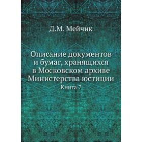 

Описание документов и бумаг, хранящихся в Московском архиве Министерства юстиции. Книга 7. Д. М. Мейчик