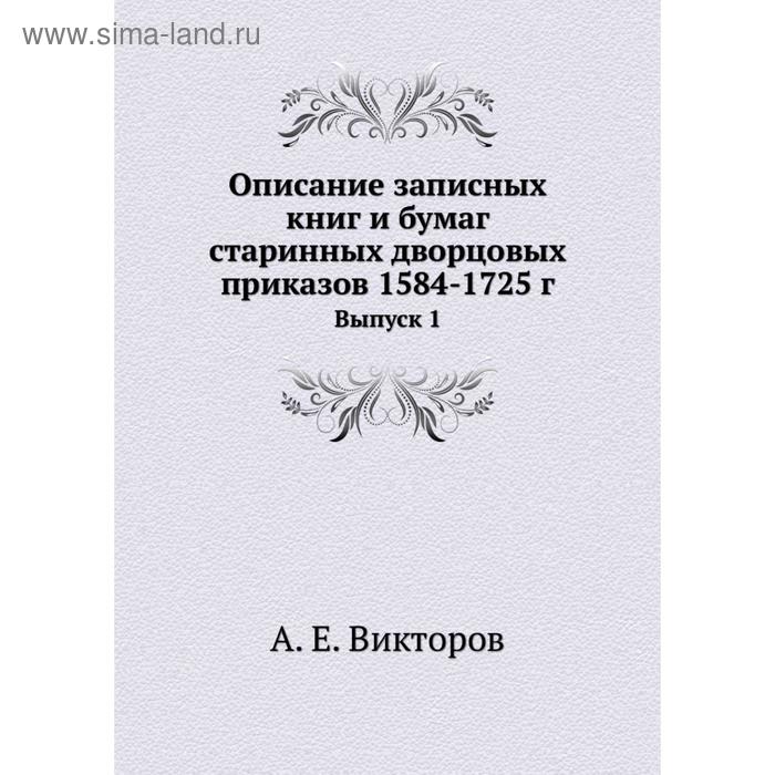 фото Описание записных книг и бумаг старинных дворцовых приказов 1584- 1725 год выпуск 1. а. е. викторов nobel press