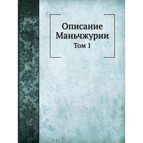 

Описание Маньчжурии. Том 1. Д. М. Позднеев