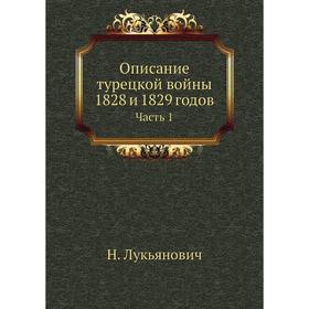 

Описание турецкой войны 1828 и 1829 годов Часть 1. Н. Лукьянович